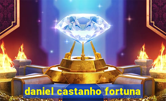 daniel castanho fortuna